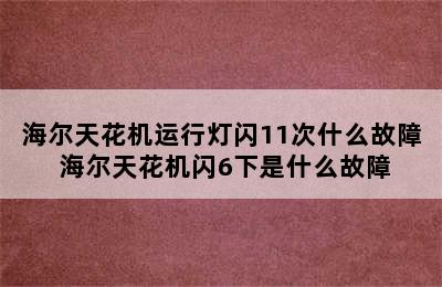 海尔天花机运行灯闪11次什么故障 海尔天花机闪6下是什么故障